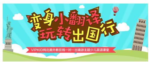 VIPKID出境游主題少兒英語課堂 盡享親子自由行 VIPKID出境游主題少兒英語課堂 盡享親子自由行